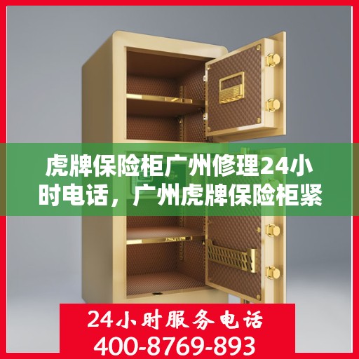 虎牌保险柜广州修理24小时电话，广州虎牌保险柜紧急维修热线全天候服务中