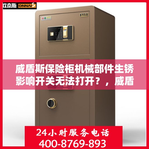 威盾斯保险柜机械部件生锈影响开关无法打开？，威盾斯保险柜机械部件生锈导致开关失效的解决方法探讨