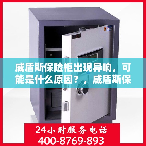 威盾斯保险柜出现异响，可能是什么原因？，威盾斯保险柜异响原因解析与排查指南