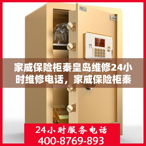 家威保险柜秦皇岛维修24小时维修电话，家威保险柜秦皇岛全天候专业维修服务热线