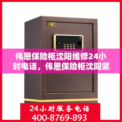 伟恩保险柜沈阳维修24小时电话，伟恩保险柜沈阳紧急维修热线全天候服务！