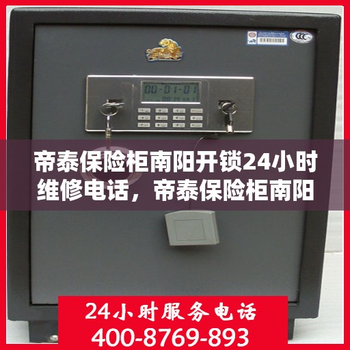 帝泰保险柜南阳开锁24小时维修电话，帝泰保险柜南阳开锁服务全天候维修热线