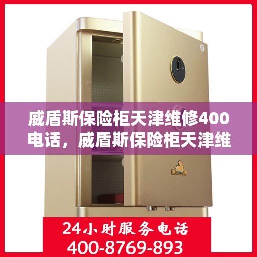 威盾斯保险柜天津维修400电话，威盾斯保险柜天津维修服务热线400电话详解