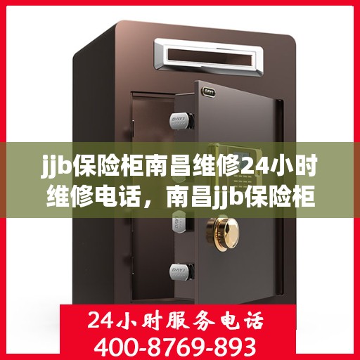 jjb保险柜南昌维修24小时维修电话，南昌jjb保险柜24小时专业维修服务热线