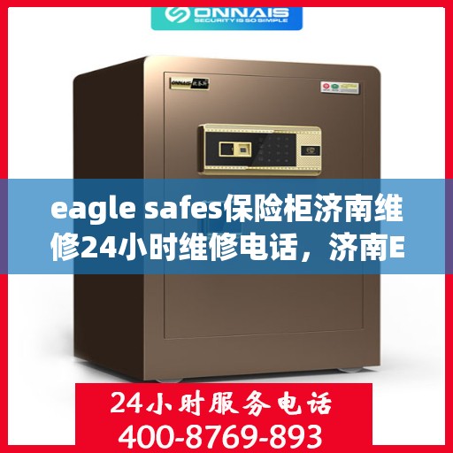 eagle safes保险柜济南维修24小时维修电话，济南Eagle Safes保险柜全天候专业维修服务及电话热线