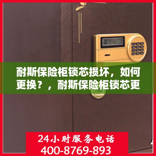 耐斯保险柜锁芯损坏，如何更换？，耐斯保险柜锁芯更换指南，解决锁芯损坏问题