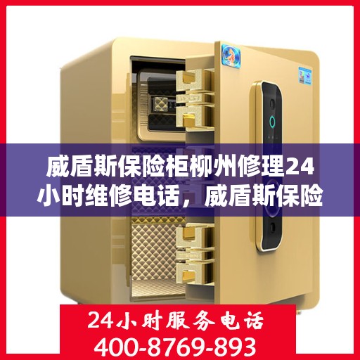 威盾斯保险柜柳州修理24小时维修电话，威盾斯保险柜柳州专业维修服务，全天候24小时热线电话为您解答