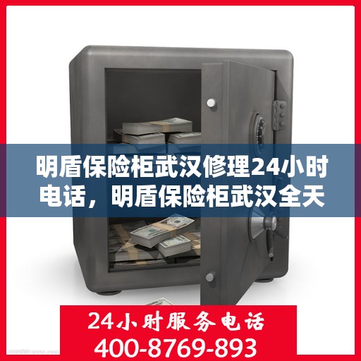 明盾保险柜武汉修理24小时电话，明盾保险柜武汉全天候专业维修服务热线