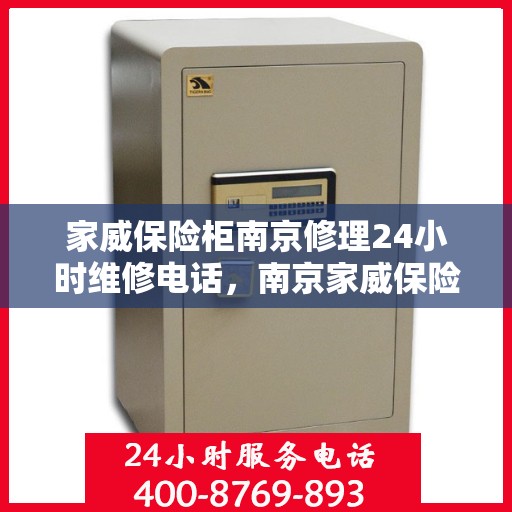 家威保险柜南京修理24小时维修电话，南京家威保险柜全天候专业维修服务热线及电话查询