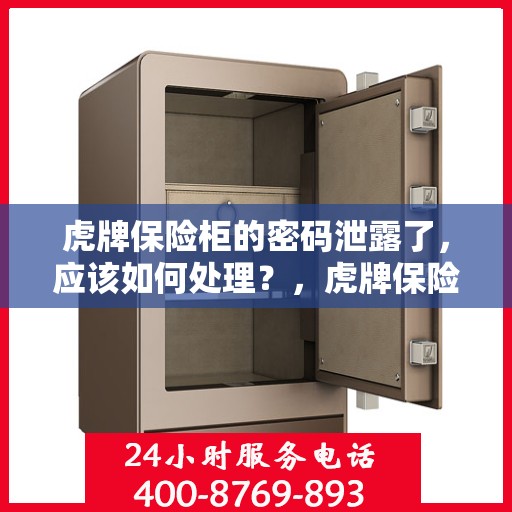 虎牌保险柜的密码泄露了，应该如何处理？，虎牌保险柜密码泄露应急处理指南