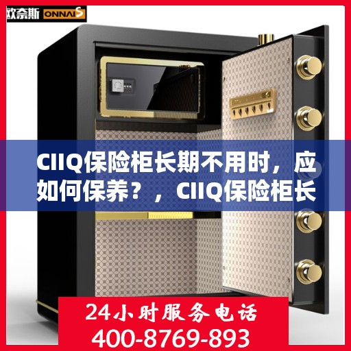 CIIQ保险柜长期不用时，应如何保养？，CIIQ保险柜长期闲置时的保养之道