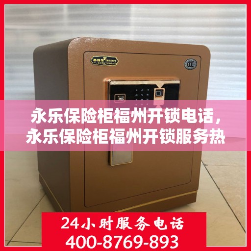 永乐保险柜福州开锁电话，永乐保险柜福州开锁服务热线
