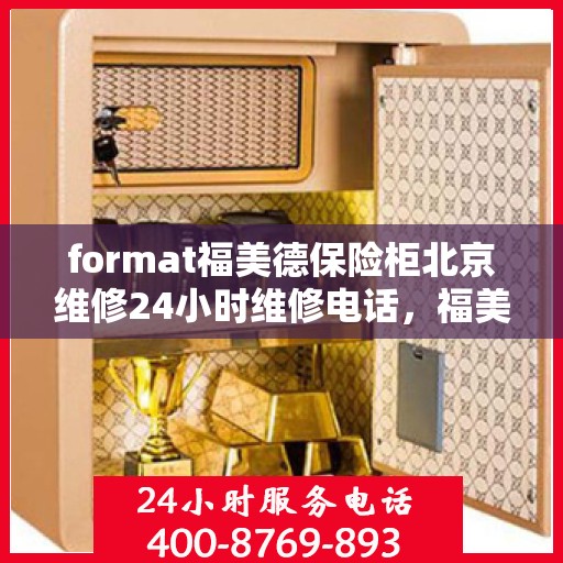 format福美德保险柜北京维修24小时维修电话，福美德保险柜北京专业维修团队，全天候服务，一键解决您的安全锁事