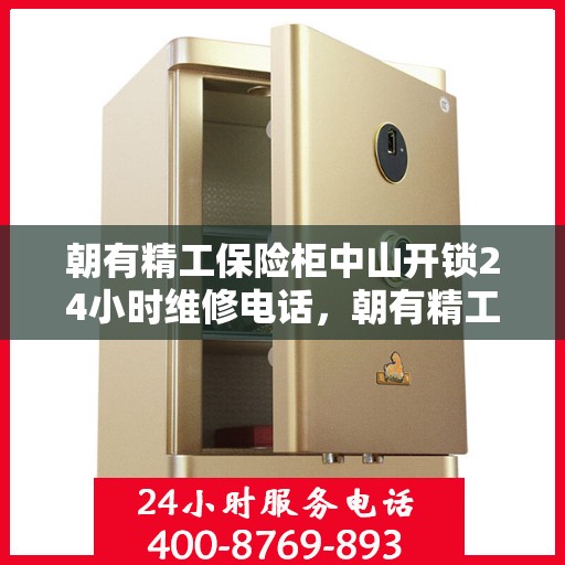 朝有精工保险柜中山开锁24小时维修电话，朝有精工保险柜，中山开锁全天候服务热线