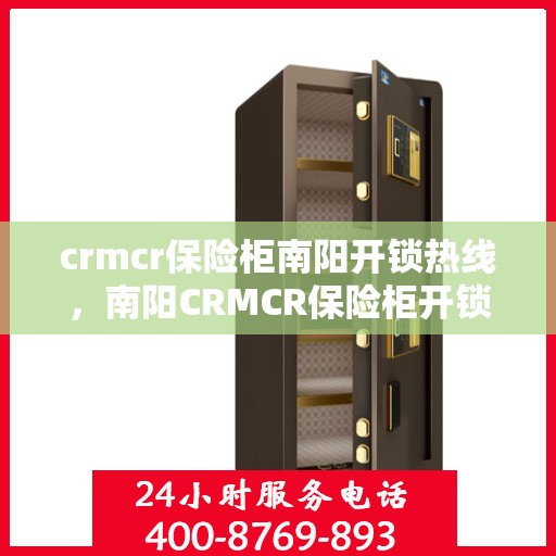 crmcr保险柜南阳开锁热线，南阳CRMCR保险柜开锁热线专业服务