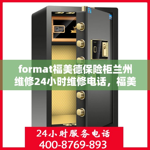 format福美德保险柜兰州维修24小时维修电话，福美德保险柜兰州专业维修团队，全天候服务，一键解决故障烦恼