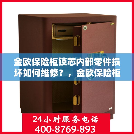 金欧保险柜锁芯内部零件损坏如何维修？，金欧保险柜锁芯维修攻略，内部零件损坏怎么办？