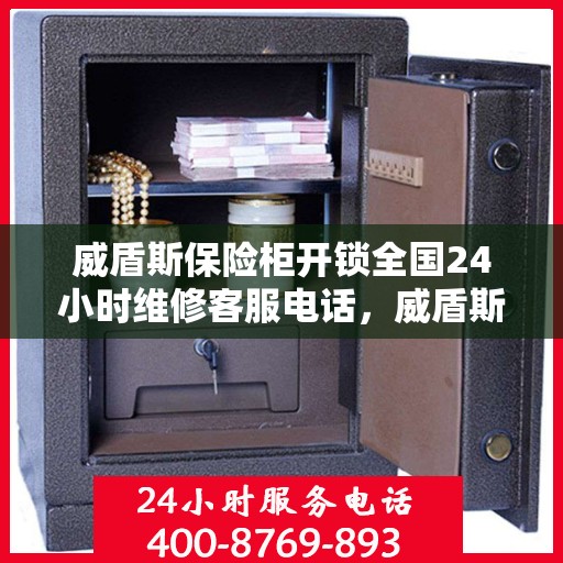 威盾斯保险柜开锁全国24小时维修客服电话，威盾斯保险柜开锁服务，全天候维修电话，专业解锁与售后无忧
