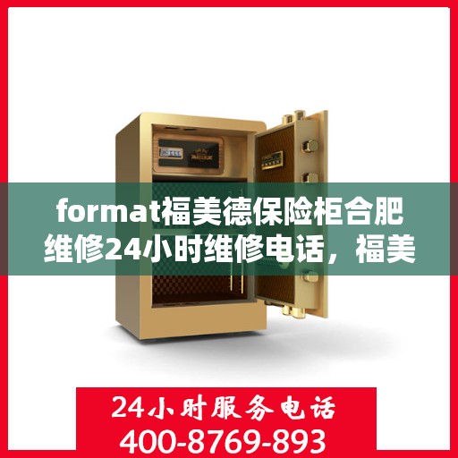 format福美德保险柜合肥维修24小时维修电话，福美德保险柜合肥专业维修团队，全天候服务热线与快速响应保障您的安全需求