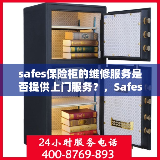safes保险柜的维修服务是否提供上门服务？，Safes保险柜维修服务，是否提供便捷上门服务？