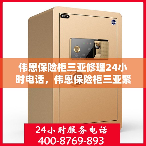 伟恩保险柜三亚修理24小时电话，伟恩保险柜三亚紧急维修热线全天候服务中