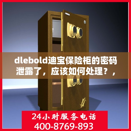dlebold迪宝保险柜的密码泄露了，应该如何处理？，dlebold迪宝保险柜密码泄露应急处理指南