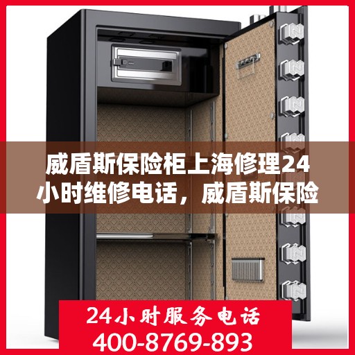 威盾斯保险柜上海修理24小时维修电话，威盾斯保险柜上海全天候专业维修服务热线