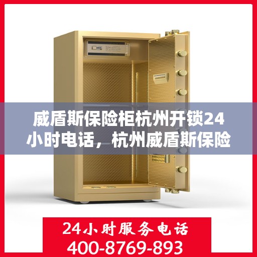 威盾斯保险柜杭州开锁24小时电话，杭州威盾斯保险柜紧急开锁服务全天候热线