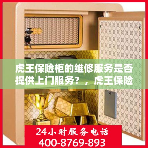 虎王保险柜的维修服务是否提供上门服务？，虎王保险柜维修服务，专业上门维修保障，贴心服务零距离体验