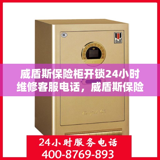 威盾斯保险柜开锁24小时维修客服电话，威盾斯保险柜开锁服务，全天候维修电话在线，专业开锁快速响应