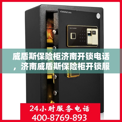 威盾斯保险柜济南开锁电话，济南威盾斯保险柜开锁服务热线