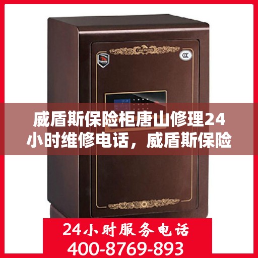 威盾斯保险柜唐山修理24小时维修电话，威盾斯保险柜唐山专业维修团队，全天候服务热线，快速响应您的需求