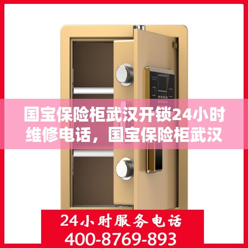 国宝保险柜武汉开锁24小时维修电话，国宝保险柜武汉开锁服务，全天候专业维修电话发布