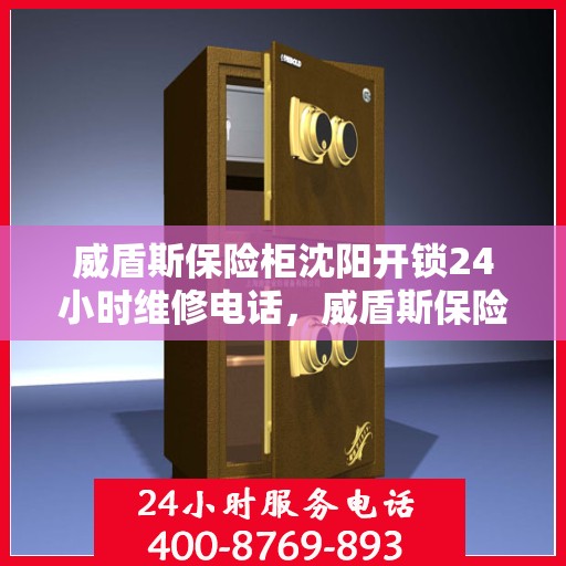 威盾斯保险柜沈阳开锁24小时维修电话，威盾斯保险柜沈阳开锁服务，全天候专业维修电话