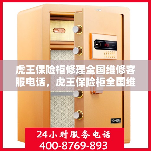 虎王保险柜修理全国维修客服电话，虎王保险柜全国维修服务热线，专业解决您的保险柜修理需求