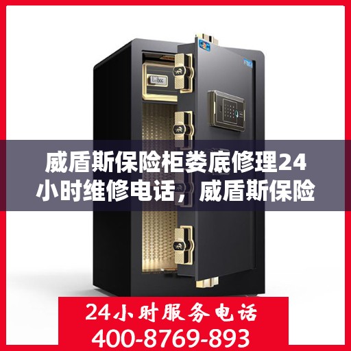 威盾斯保险柜娄底修理24小时维修电话，威盾斯保险柜娄底专业修理服务，全天候售后，一键解决您的安全锁事