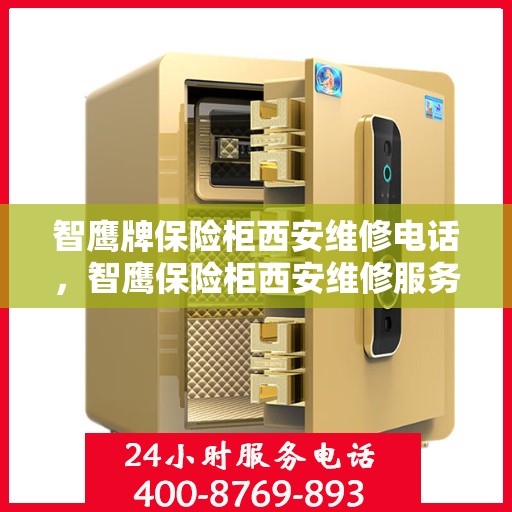 智鹰牌保险柜西安维修电话，智鹰保险柜西安维修服务热线及专业团队解析