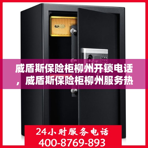 威盾斯保险柜柳州开锁电话，威盾斯保险柜柳州服务热线及开锁电话全攻略