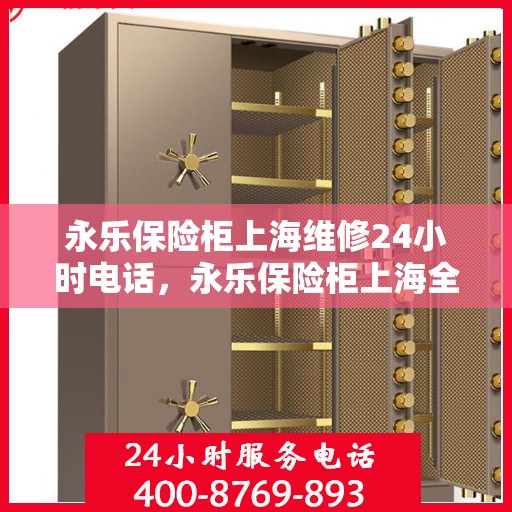 永乐保险柜上海维修24小时电话，永乐保险柜上海全天候专业维修服务热线