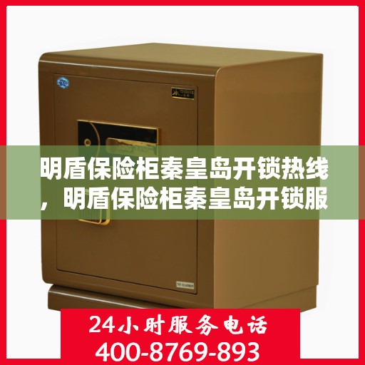明盾保险柜秦皇岛开锁热线，明盾保险柜秦皇岛开锁服务热线，专业解锁，安全无忧