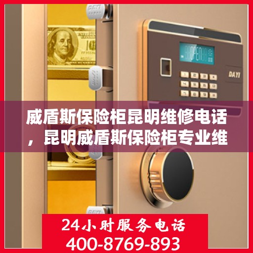 威盾斯保险柜昆明维修电话，昆明威盾斯保险柜专业维修服务热线