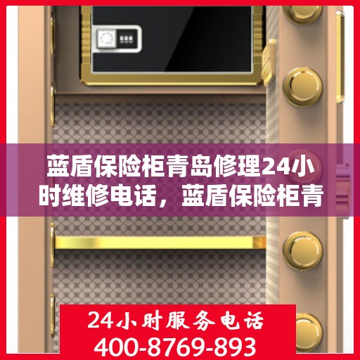 蓝盾保险柜青岛修理24小时维修电话，蓝盾保险柜青岛紧急修理服务，全天候专业维修团队热线开启！