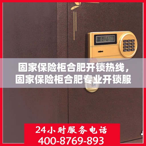 固家保险柜合肥开锁热线，固家保险柜合肥专业开锁服务热线