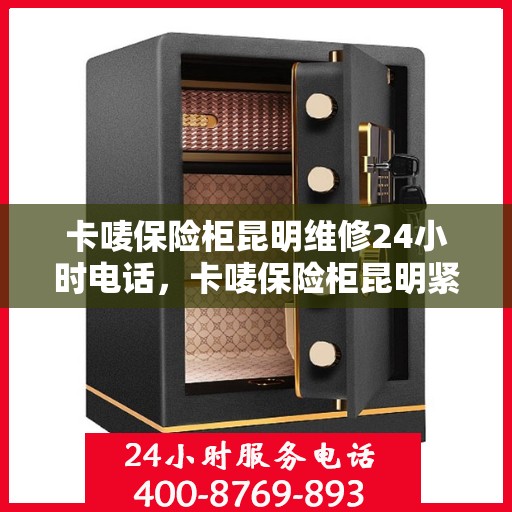卡唛保险柜昆明维修24小时电话，卡唛保险柜昆明紧急维修热线全天候服务开启