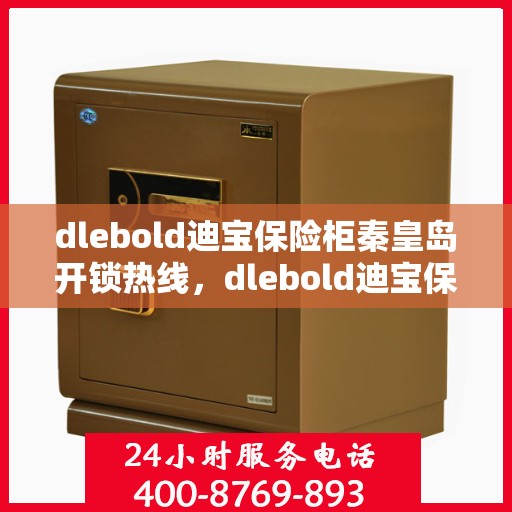 dlebold迪宝保险柜秦皇岛开锁热线，dlebold迪宝保险柜秦皇岛开锁服务热线，专业解锁，安全有保障