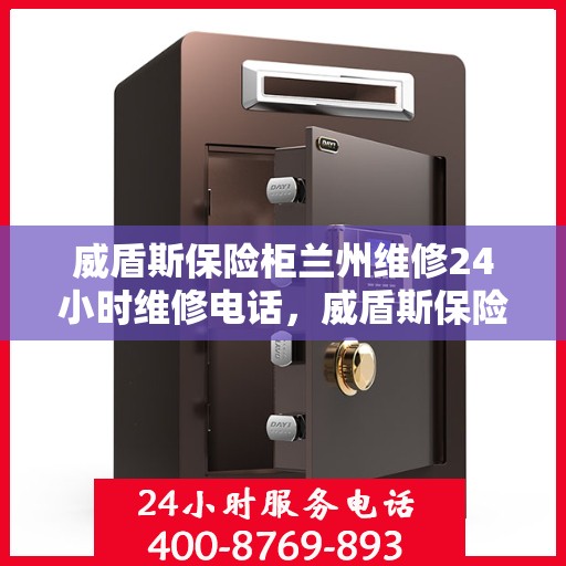 威盾斯保险柜兰州维修24小时维修电话，威盾斯保险柜兰州专业维修团队，全天候服务热线，快速响应您的需求
