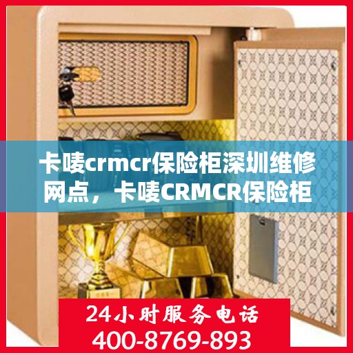 卡唛crmcr保险柜深圳维修网点，卡唛CRMCR保险柜深圳维修服务中心，专业售后，快速响应