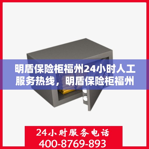 明盾保险柜福州24小时人工服务热线，明盾保险柜福州全天候人工服务热线，随时为您解答