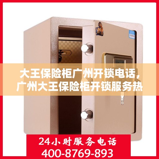 大王保险柜广州开锁电话，广州大王保险柜开锁服务热线