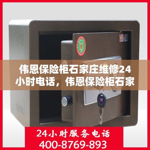 伟恩保险柜石家庄维修24小时电话，伟恩保险柜石家庄紧急维修热线全天候服务中